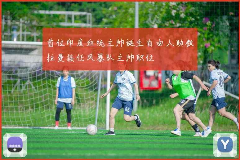 首位印度血统主帅诞生自由人助教拉曼接任风暴队主帅职位