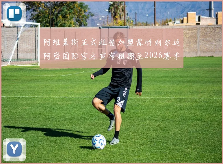 阿维莱斯正式租借加盟蒙特利尔迈阿密国际官方宣布租期至2026赛季结束