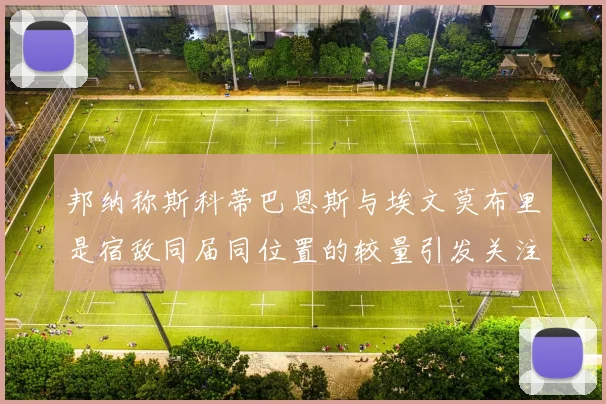 邦纳称斯科蒂巴恩斯与埃文莫布里是宿敌同届同位置的较量引发关注