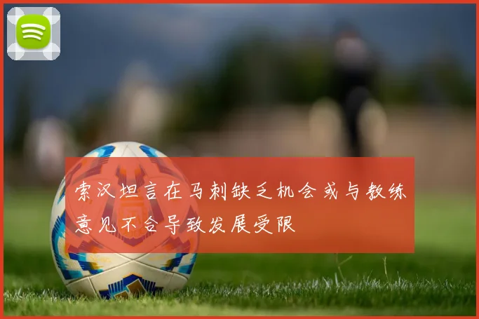 索汉坦言在马刺缺乏机会或与教练意见不合导致发展受限