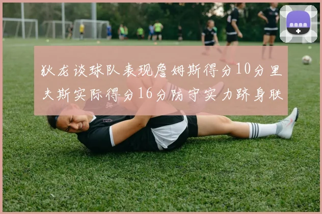 狄龙谈球队表现詹姆斯得分10分里夫斯实际得分16分防守实力跻身联盟前五