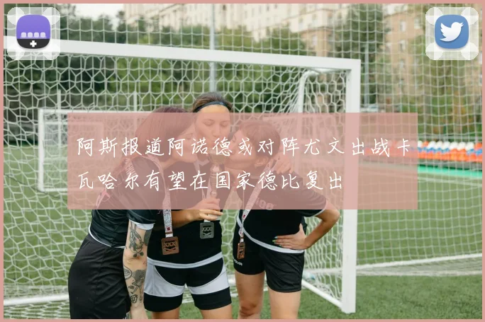 阿斯报道阿诺德或对阵尤文出战卡瓦哈尔有望在国家德比复出