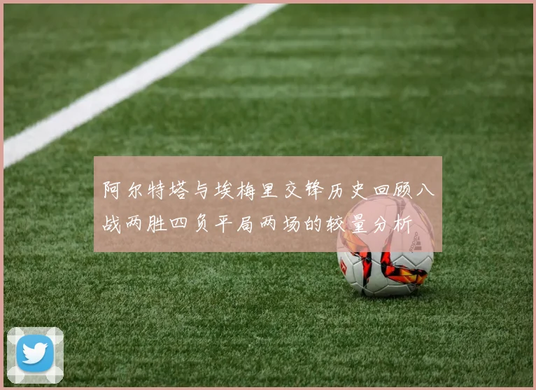 阿尔特塔与埃梅里交锋历史回顾八战两胜四负平局两场的较量分析