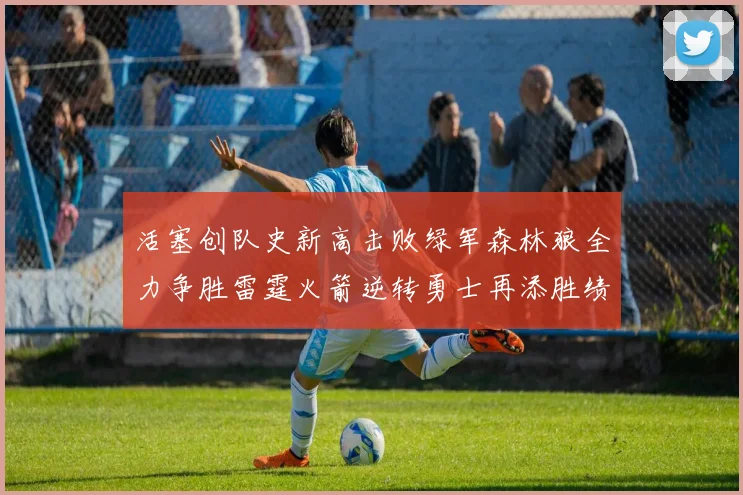 活塞创队史新高击败绿军森林狼全力争胜雷霆火箭逆转勇士再添胜绩