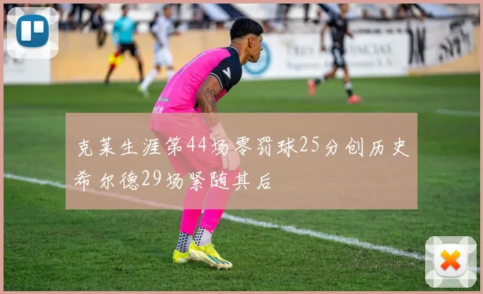 克莱生涯第44场零罚球25分创历史希尔德29场紧随其后