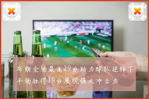 布朗全场最高29分助力球队逆转下半场独得19分展现强大冲击力