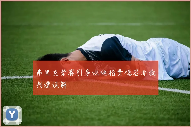 弗里克禁赛引争议他指责德容非裁判遭误解