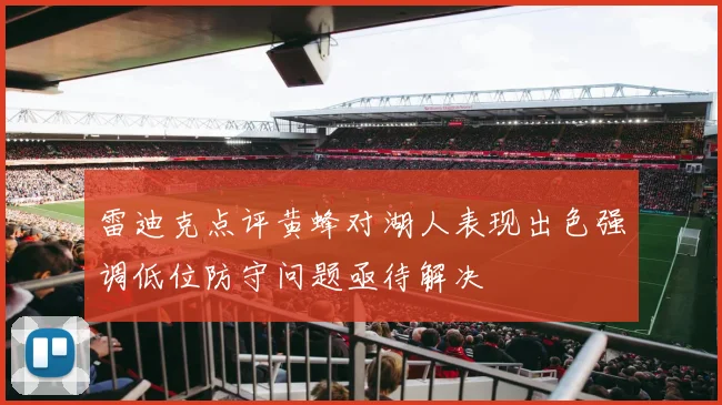 雷迪克点评黄蜂对湖人表现出色强调低位防守问题亟待解决