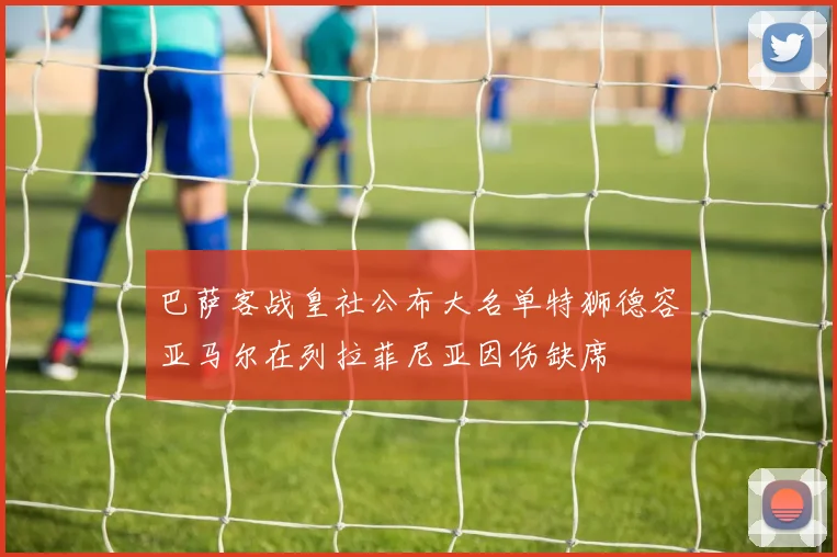 巴萨客战皇社公布大名单特狮德容亚马尔在列拉菲尼亚因伤缺席