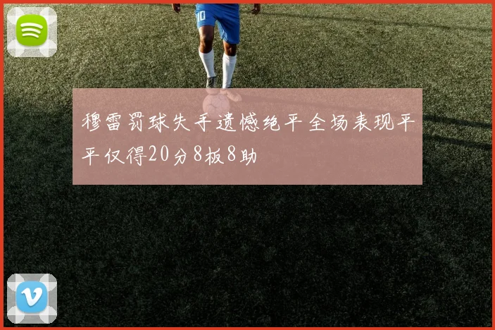 穆雷罚球失手遗憾绝平全场表现平平仅得20分8板8助