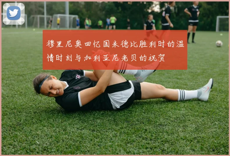 穆里尼奥回忆国米德比胜利时的温情时刻与加利亚尼老贝的祝贺