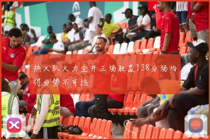热火队火力全开三场狂轰138分场均得分势不可挡