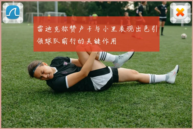 雷迪克称赞卢卡与小里表现出色引领球队前行的关键作用