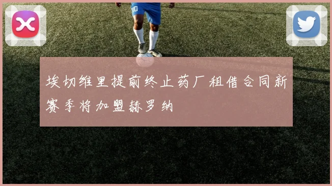 埃切维里提前终止药厂租借合同新赛季将加盟赫罗纳