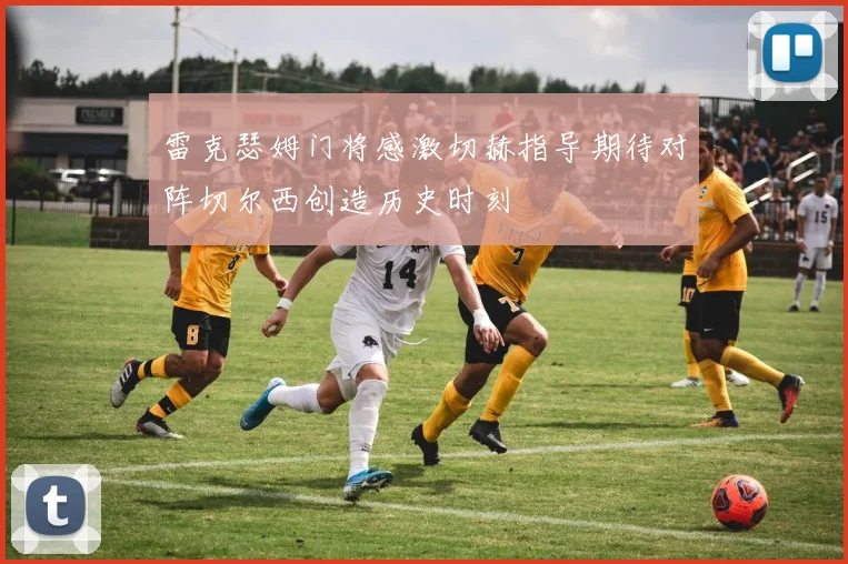 雷克瑟姆门将感激切赫指导期待对阵切尔西创造历史时刻