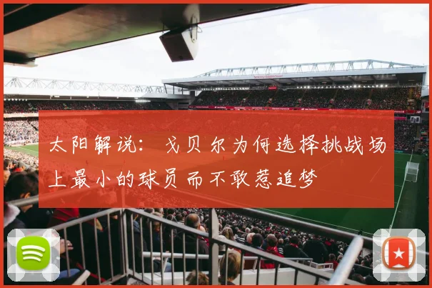 太阳解说：戈贝尔为何选择挑战场上最小的球员而不敢惹追梦