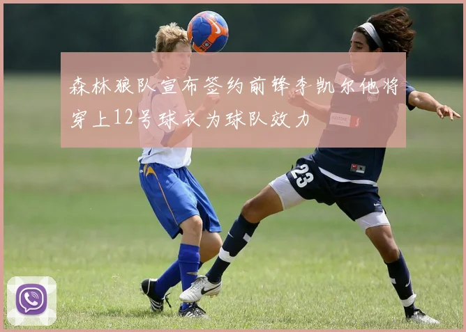 森林狼队宣布签约前锋李凯尔他将穿上12号球衣为球队效力