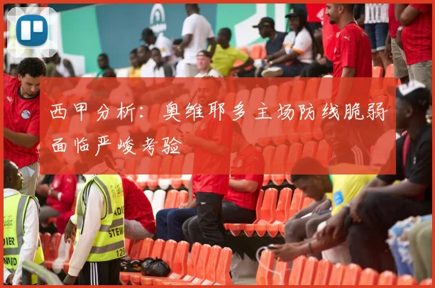 西甲分析：奥维耶多主场防线脆弱面临严峻考验