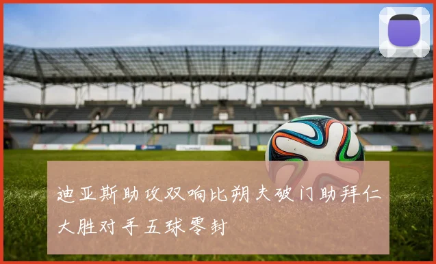 迪亚斯助攻双响比朔夫破门助拜仁大胜对手五球零封