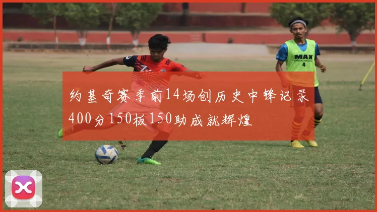 约基奇赛季前14场创历史中锋记录400分150板150助成就辉煌